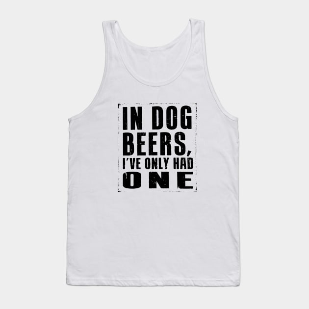 In Dog Beers, Ive had one... Tank Top by idesign1